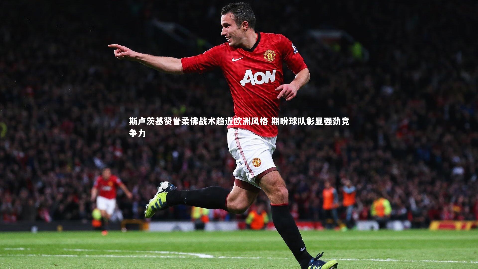 yy易游体育官网|斯卢茨基赞誉柔佛战术趋近欧洲风格 期盼球队彰显强劲竞争力