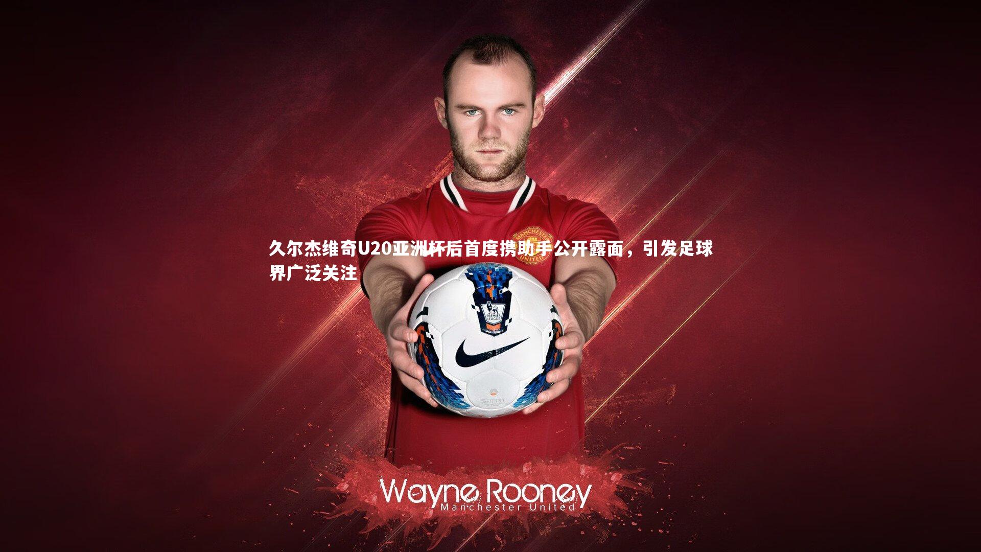 久尔杰维奇U20亚洲杯后首度携助手公开露面，引发足球界广泛关注