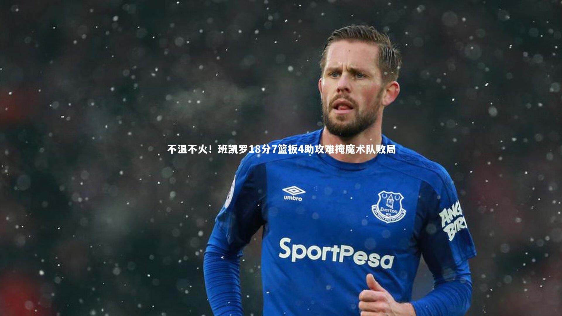 yy易游体育平台|不温不火！班凯罗18分7篮板4助攻难掩魔术队败局